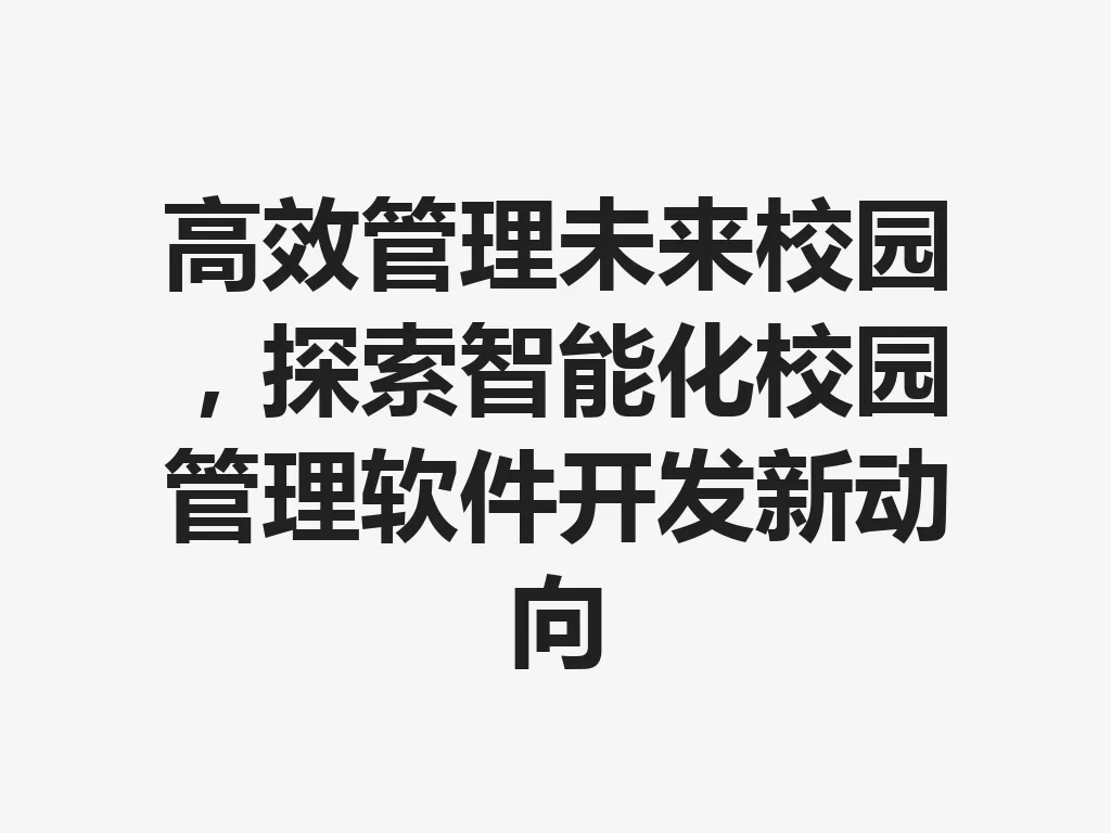 高效管理未来校园，探索智能化校园管理软件开发新动向 一