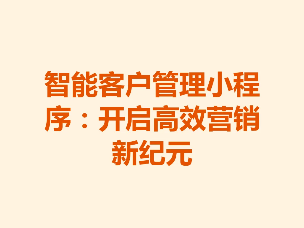 智能客户管理小程序：开启高效营销新纪元 一