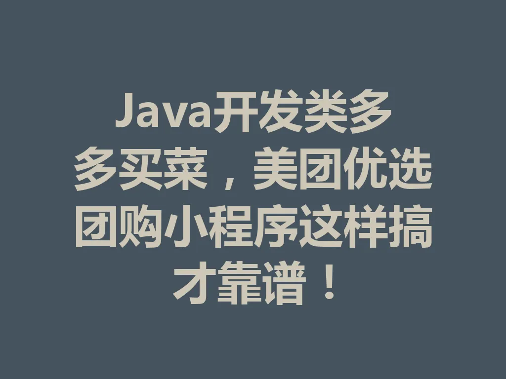 Java 开发类多多买菜，美团优选团购小程序这样搞才靠谱！一