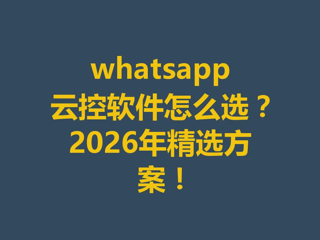 whatsapp 云控软件怎么选？2026 年精选方案！一