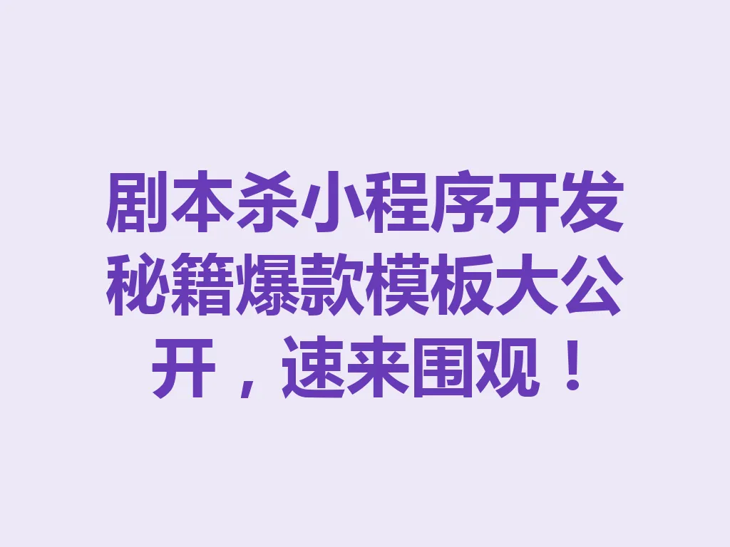 剧本杀小程序开发秘籍爆款模板大公开，速来围观！一