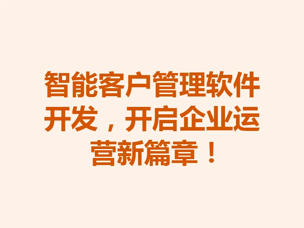 智能客户管理软件开发，开启企业运营新篇章！一