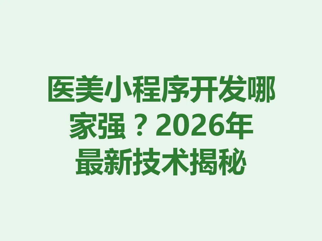 医美小程序开发哪家强？2026 年最新技术揭秘 一