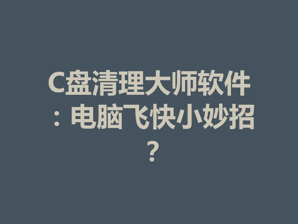 C 盘清理大师软件：电脑飞快小妙招？一