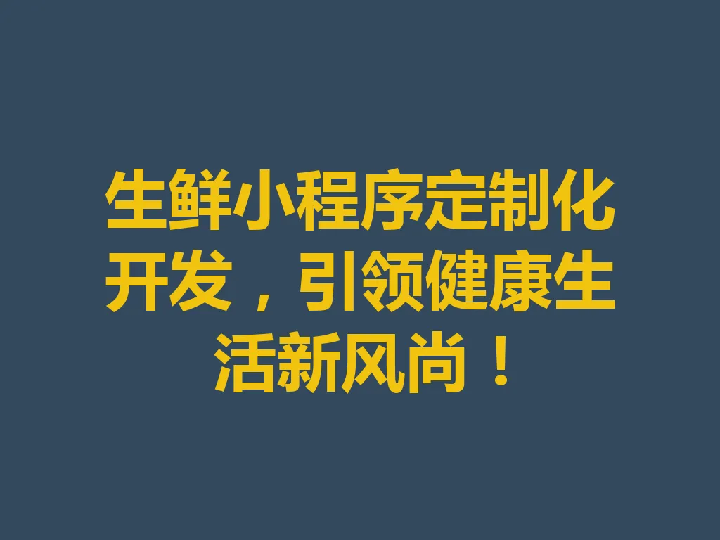 生鲜小程序定制化开发，引领健康生活新风尚！一