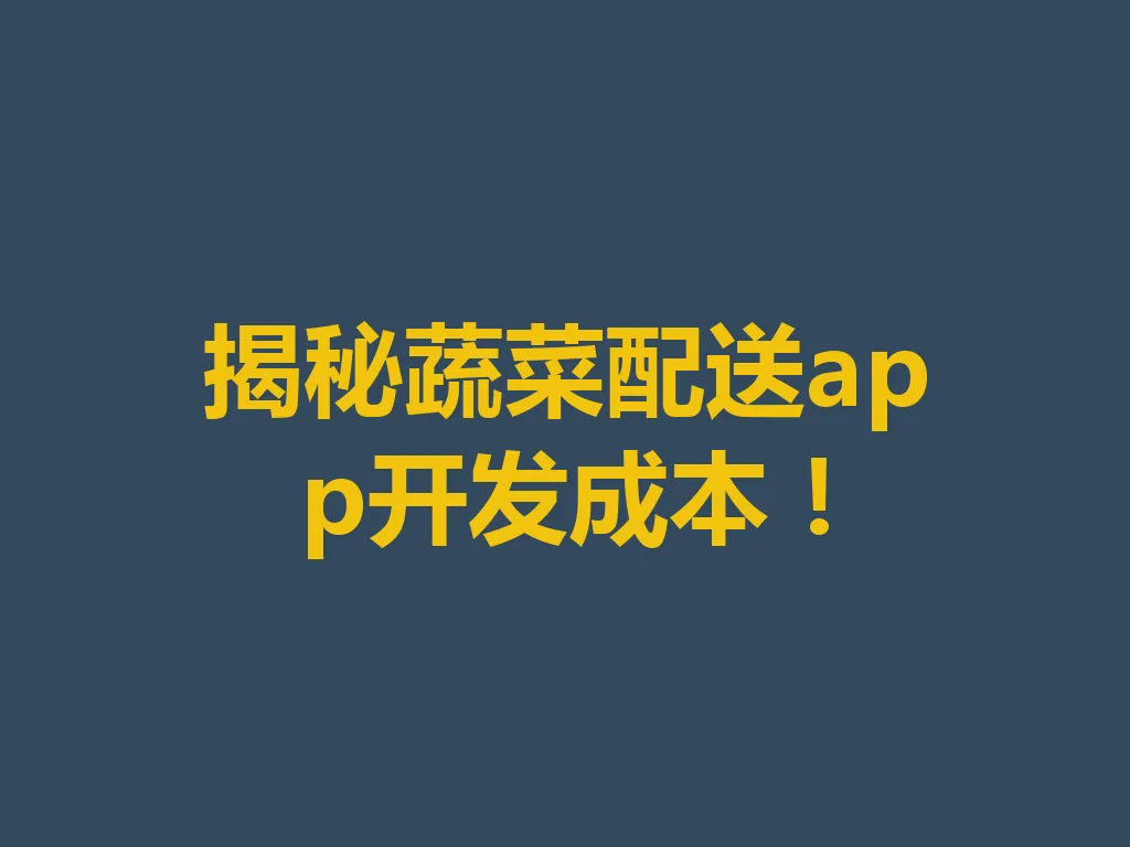 揭秘蔬菜配送 app 开发成本！一