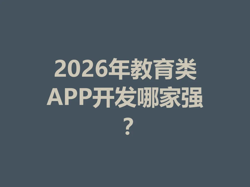 2026 年教育类 APP 开发哪家强？一