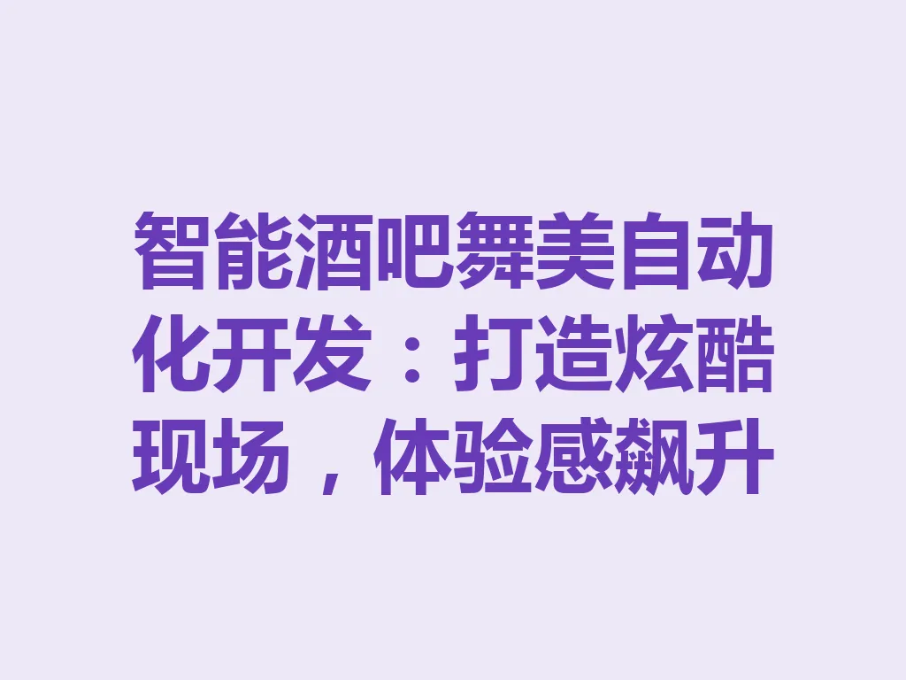 智能酒吧舞美自动化开发：打造炫酷现场，体验感飙升 一