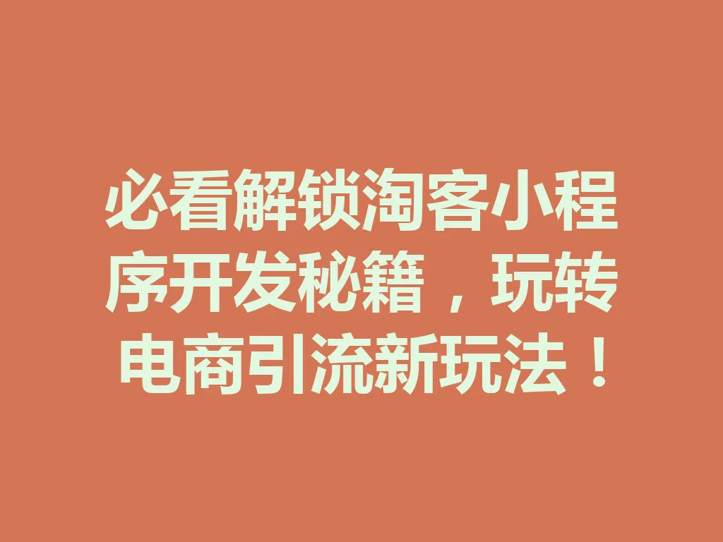 必看解锁淘客小程序开发秘籍，玩转电商引流新玩法！一