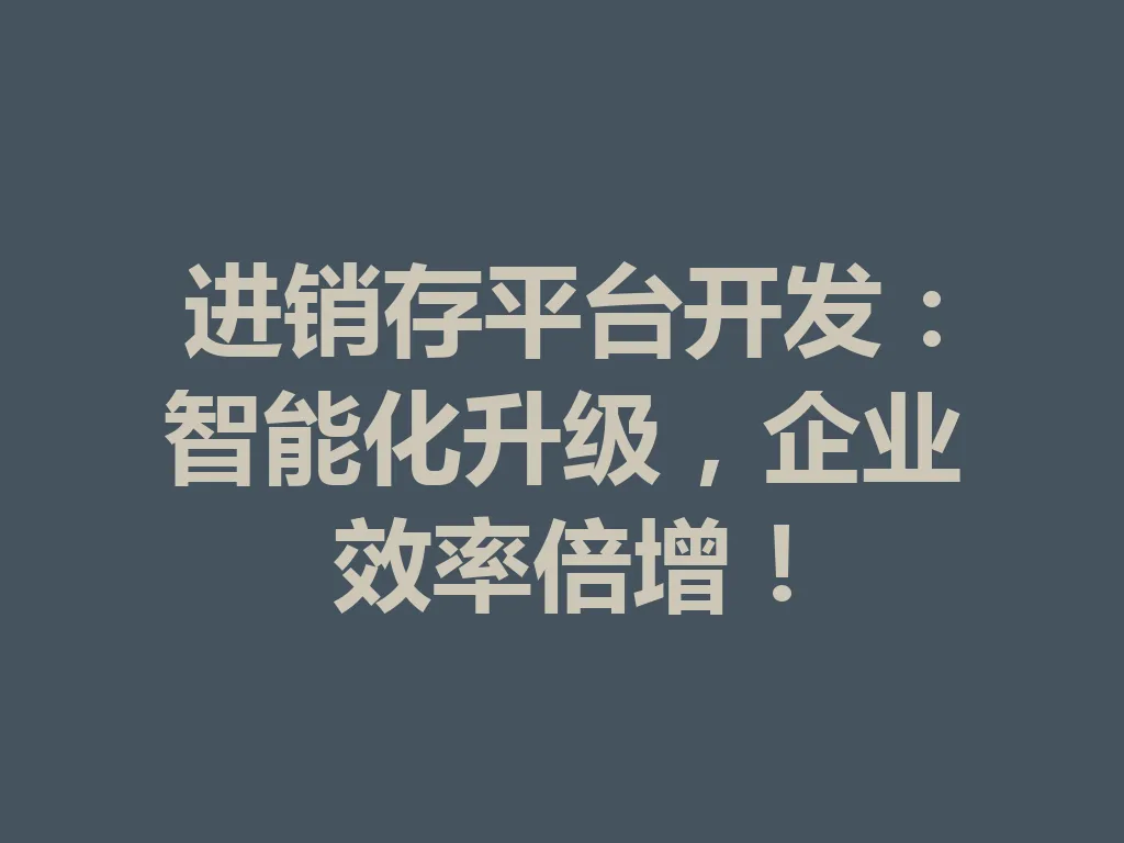进销存平台开发：智能化升级，企业效率倍增！一