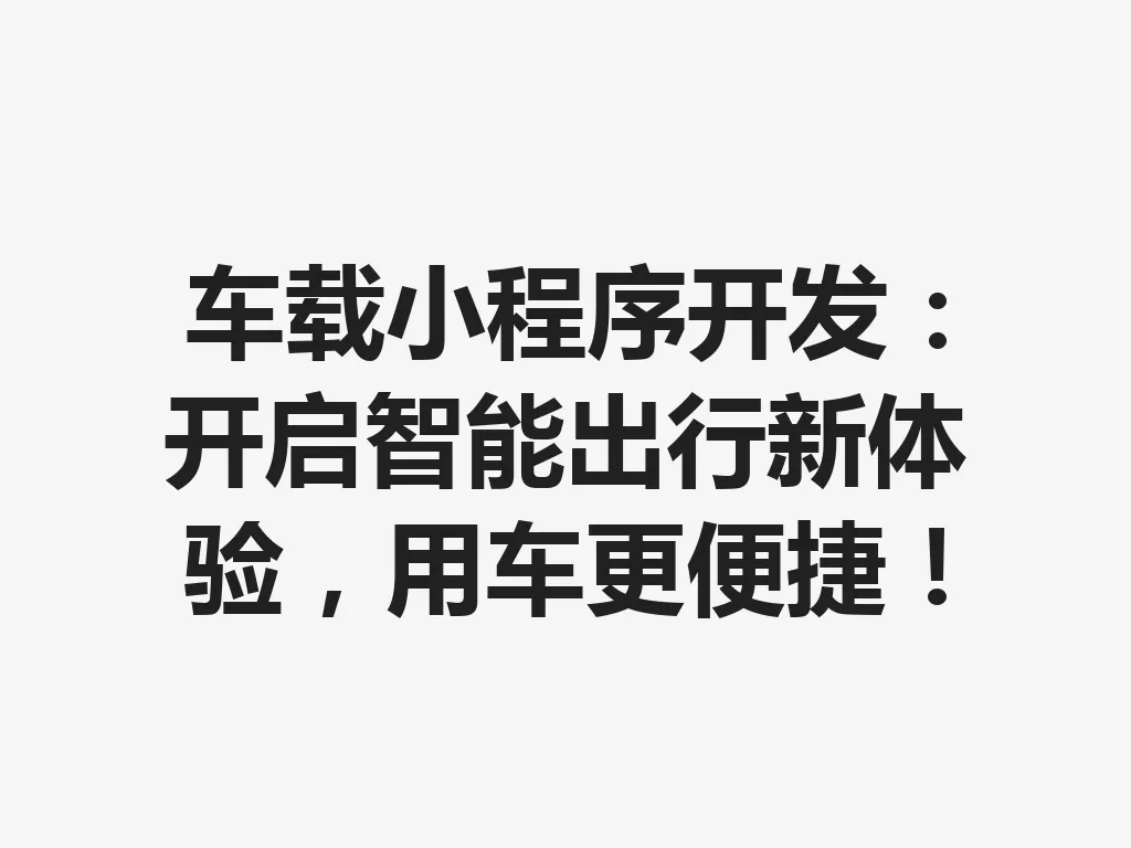 车载小程序开发：开启智能出行新体验，用车更便捷！一