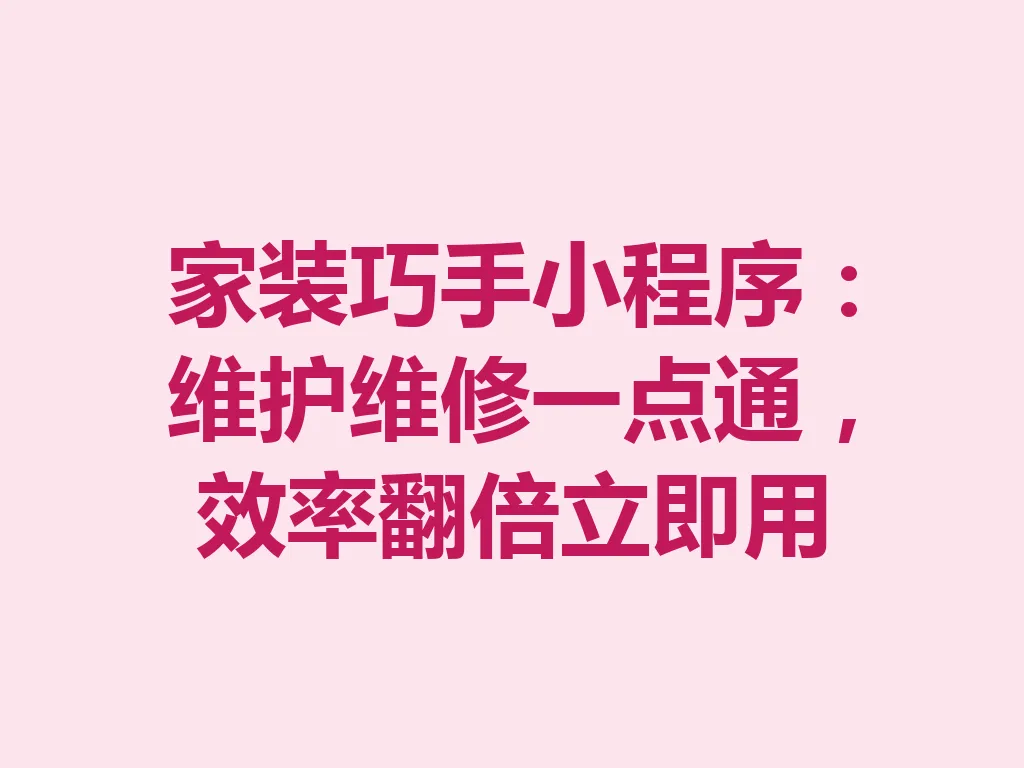 家装巧手小程序：维护维修一点通，效率翻倍立即用 一