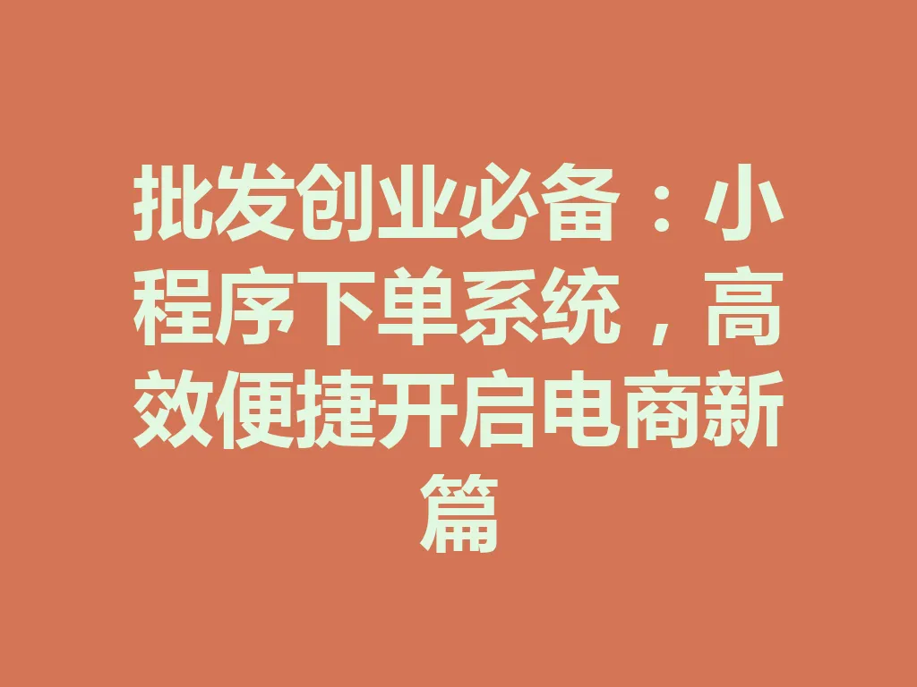 批发创业必备：小程序下单系统，高效便捷开启电商新篇 一