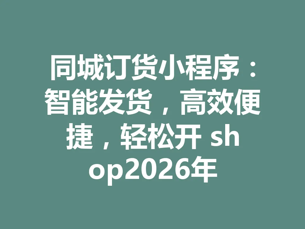 同城订货小程序：智能发货，高效便捷，轻松开 shop2026 年 一