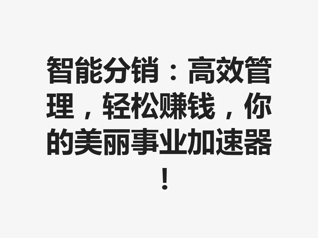 智能分销：高效管理，轻松赚钱，你的美丽事业加速器！一