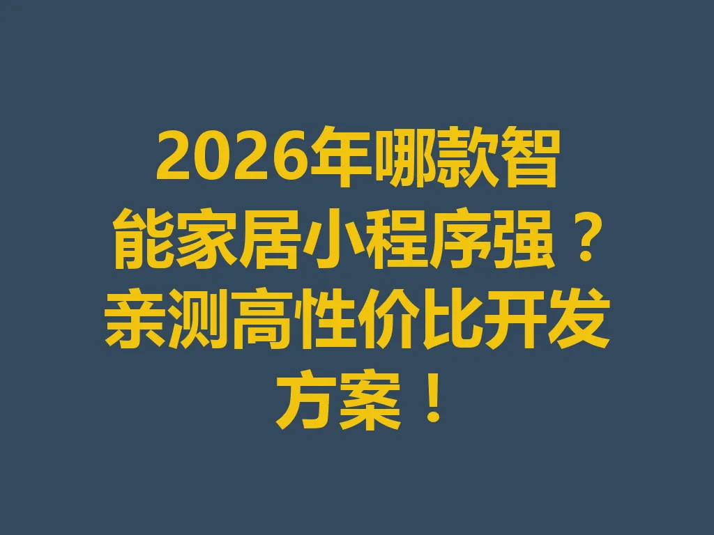 2026 年哪款智能家居小程序强？亲测高性价比开发方案！一