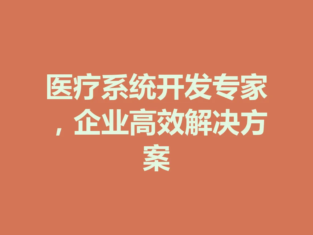 医疗系统开发专家，企业高效解决方案 一