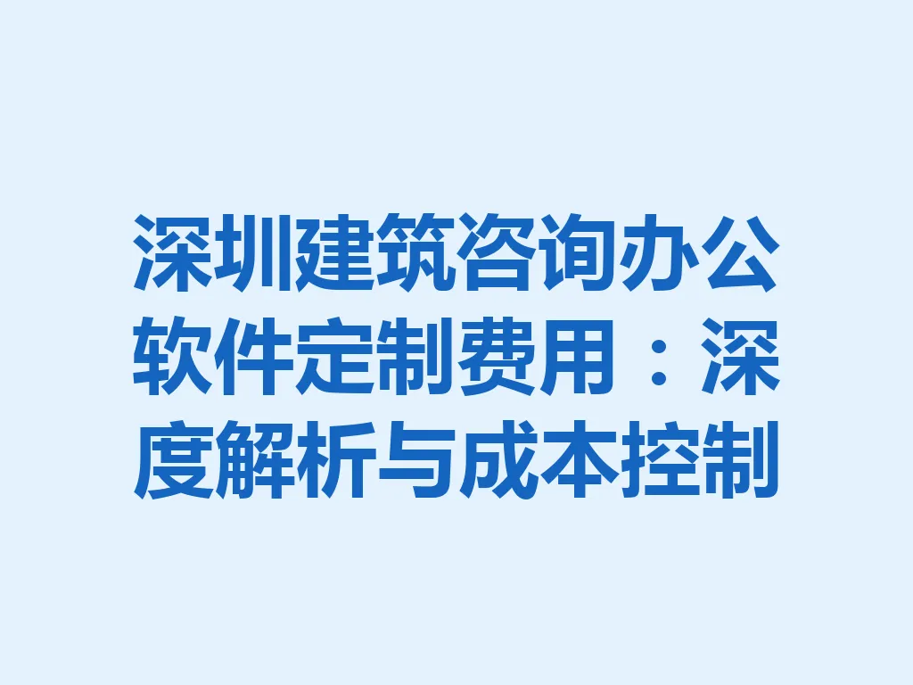 深圳建筑咨询办公软件定制费用：深度解析与成本控制 一