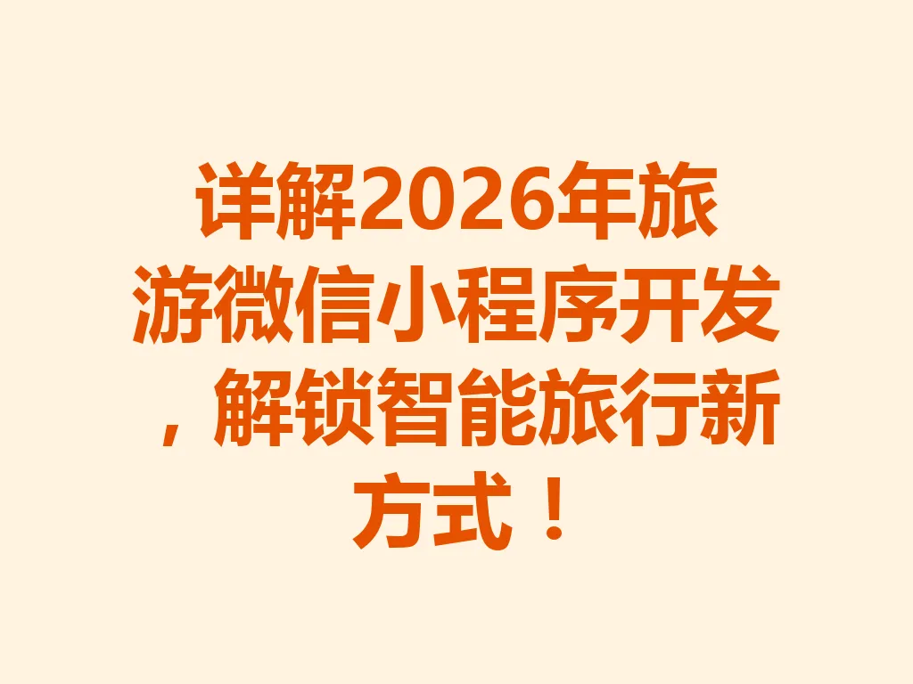 详解 2026 年旅游微信小程序开发，解锁智能旅行新方式！一