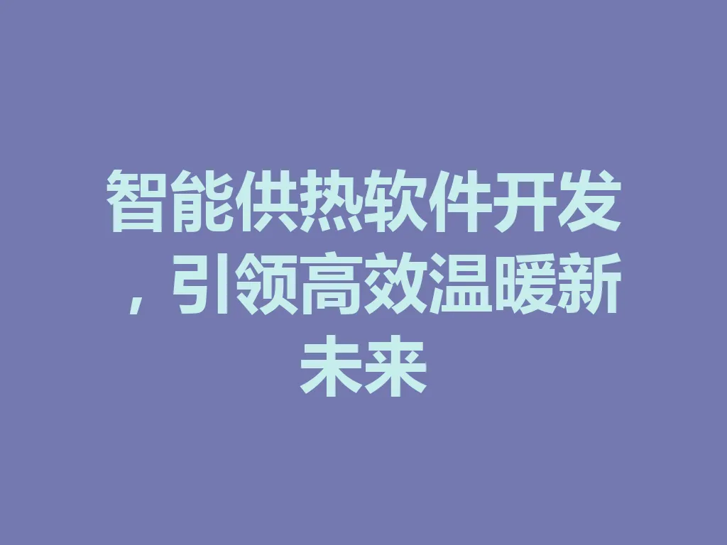 智能供热软件开发，引领高效温暖新未来 一