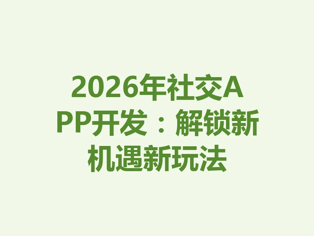 2026 年社交 APP 开发：解锁新机遇新玩法 一