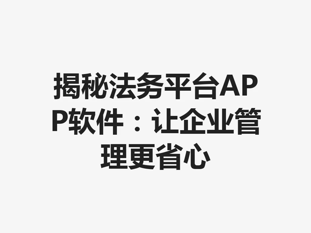 揭秘法务平台 APP 软件：让企业管理更省心 一