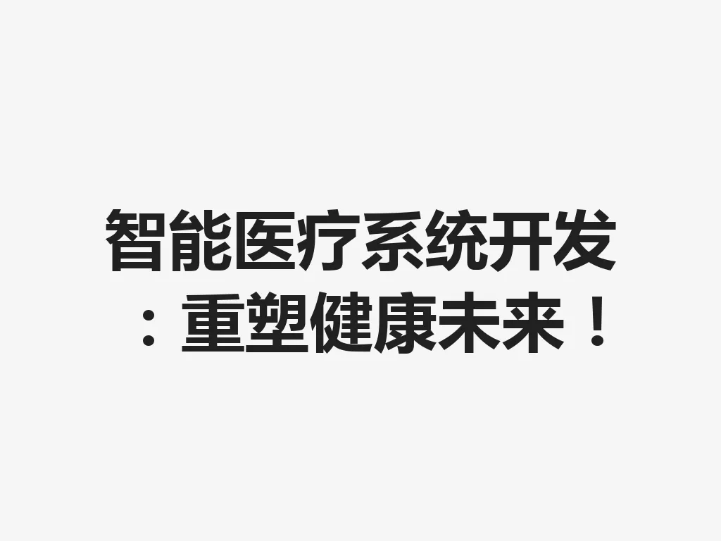 智能医疗系统开发：重塑健康未来！一