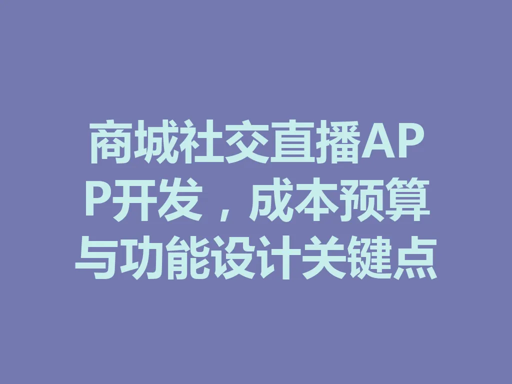 商城社交直播 APP 开发，成本预算与功能设计关键点 一
