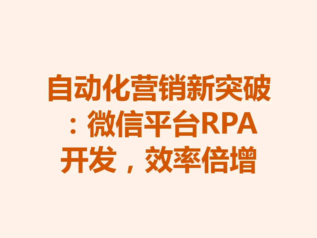 自动化营销新突破：微信平台 RPA 开发，效率倍增 一
