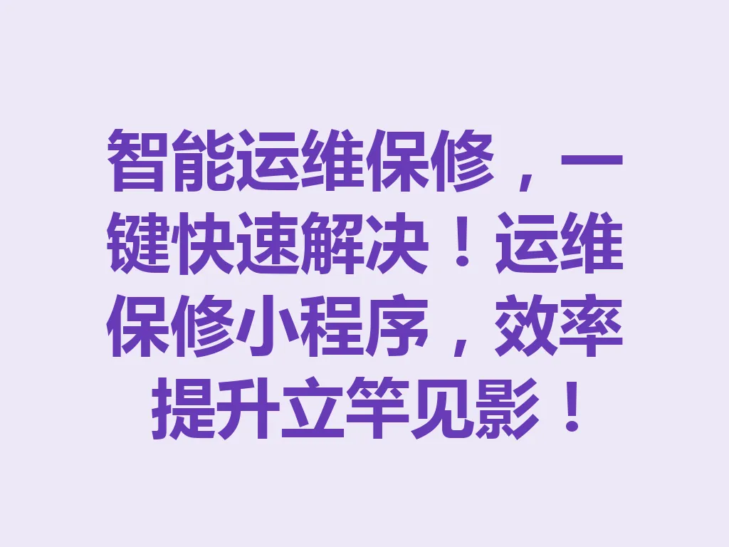 智能运维保修，一键快速解决！运维保修小程序，效率提升立竿见影！一