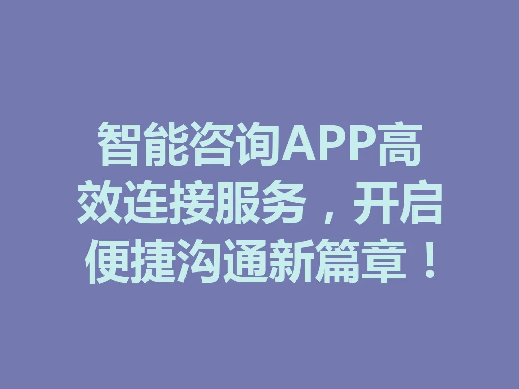 智能咨询 APP 高效连接服务，开启便捷沟通新篇章！一