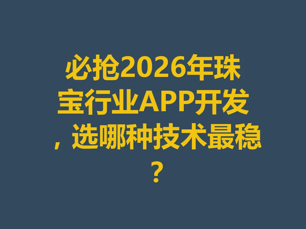 必抢 2026 年珠宝行业 APP 开发，选哪种技术最稳？一