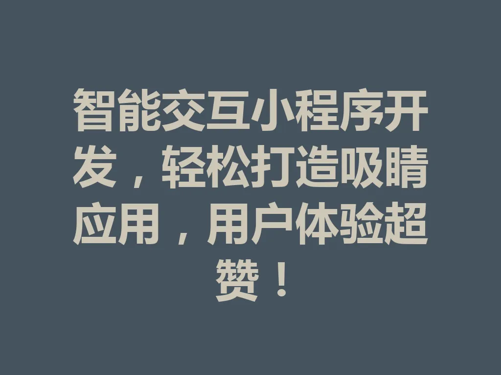智能交互小程序开发，轻松打造吸睛应用，用户体验超赞！一