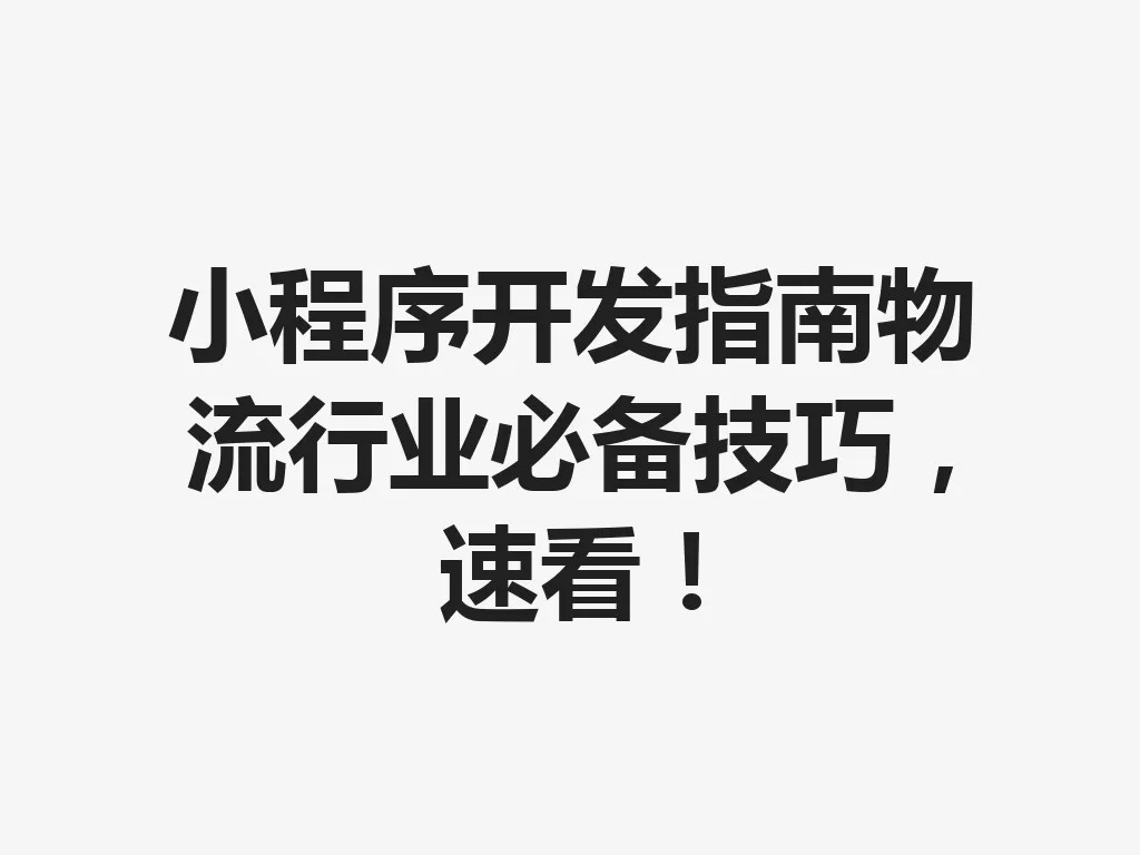 小程序开发指南物流行业必备技巧，速看！一