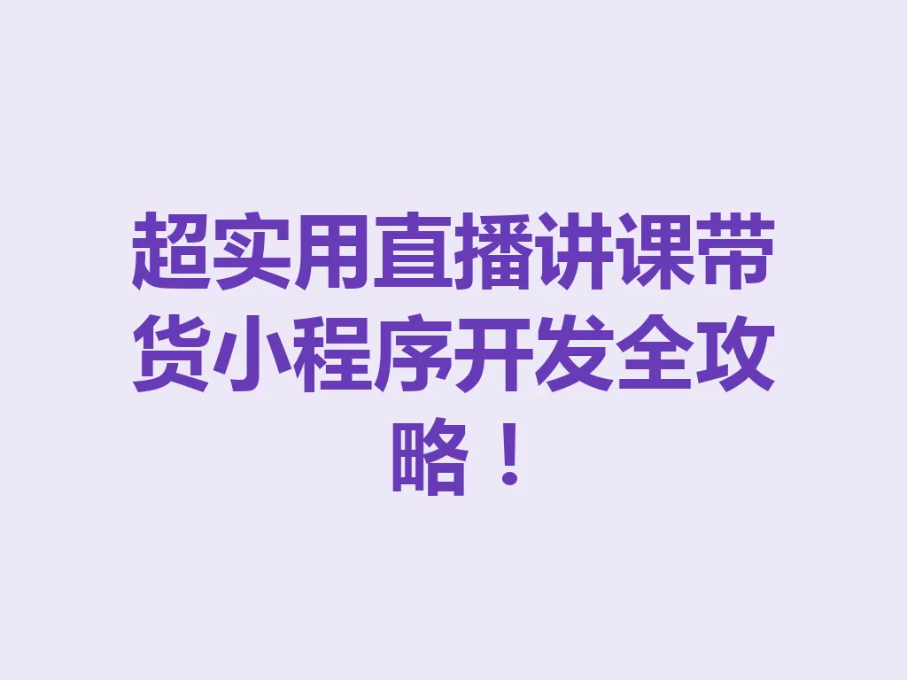 超实用直播讲课带货小程序开发全攻略！一