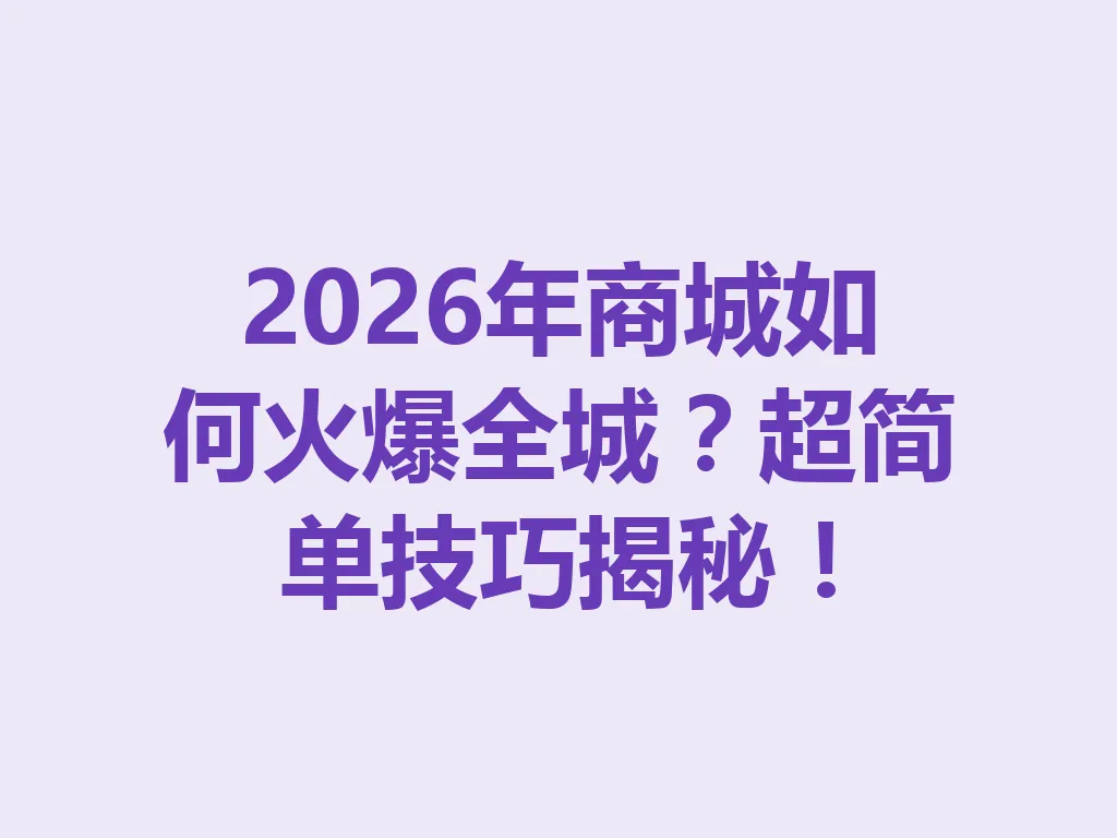 2026 年商城如何火爆全城？超简单技巧揭秘！一