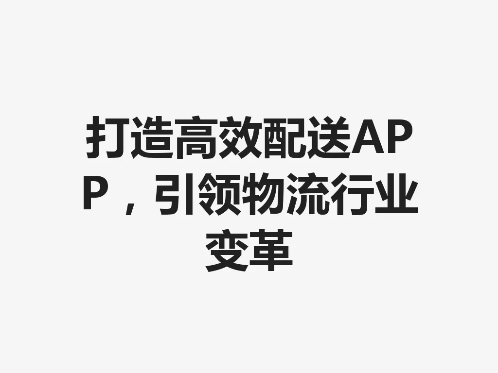 打造高效配送 APP，引领物流行业变革 一