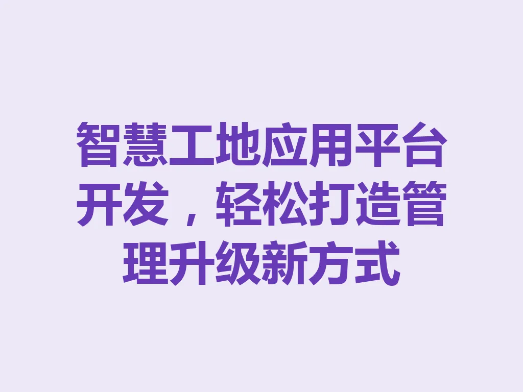 智慧工地应用平台开发，轻松打造管理升级新方式 一