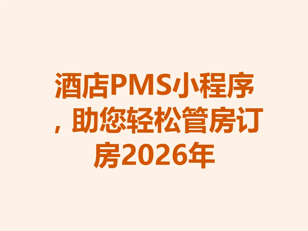 酒店 PMS 小程序，助您轻松管房订房 2026 年 一