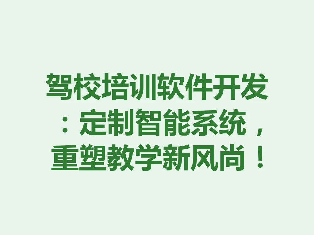 驾校培训软件开发：定制智能系统，重塑教学新风尚！一