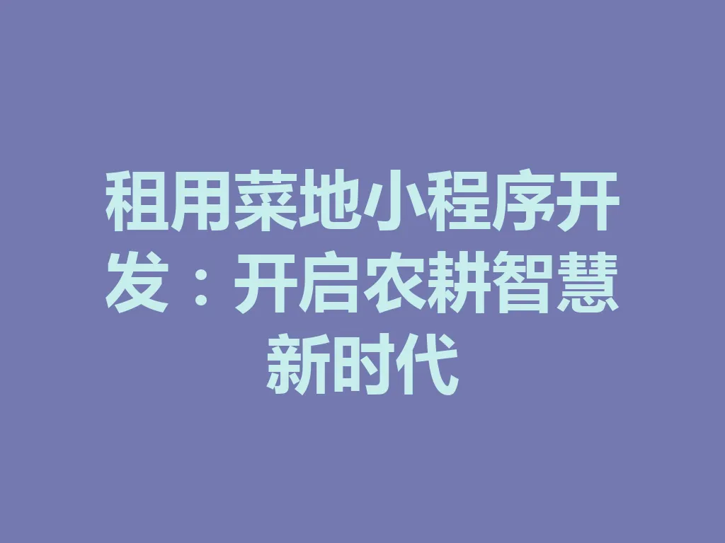 租用菜地小程序开发：开启农耕智慧新时代 一