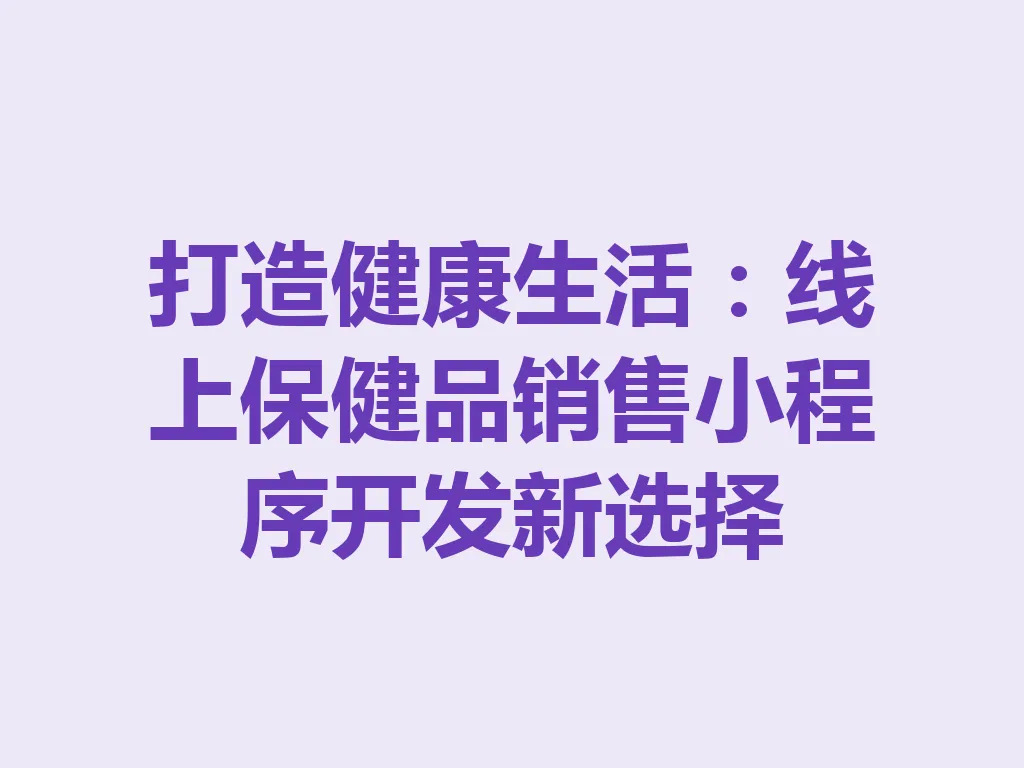 打造健康生活：线上保健品销售小程序开发新选择 一