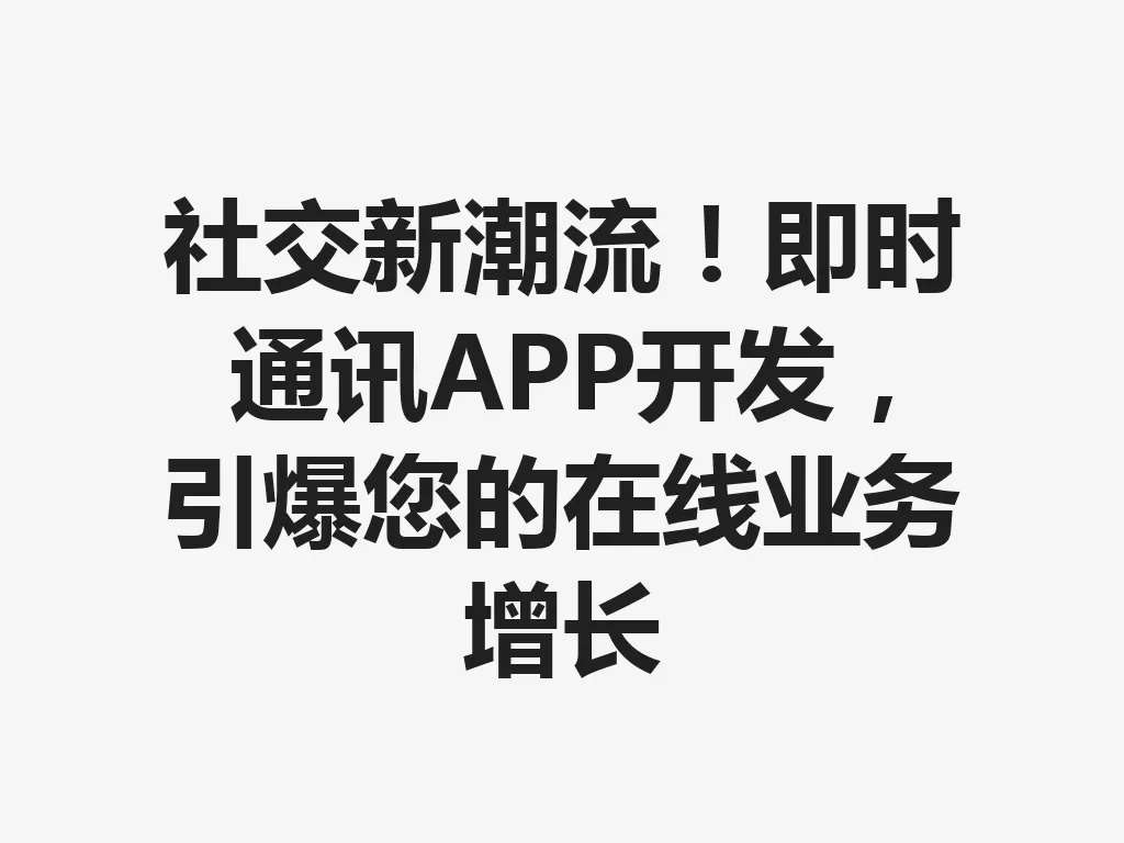 社交新潮流！即时通讯 APP 开发，引爆您的在线业务增长 一