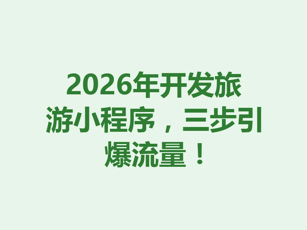 2026 年开发旅游小程序，三步引爆流量！一