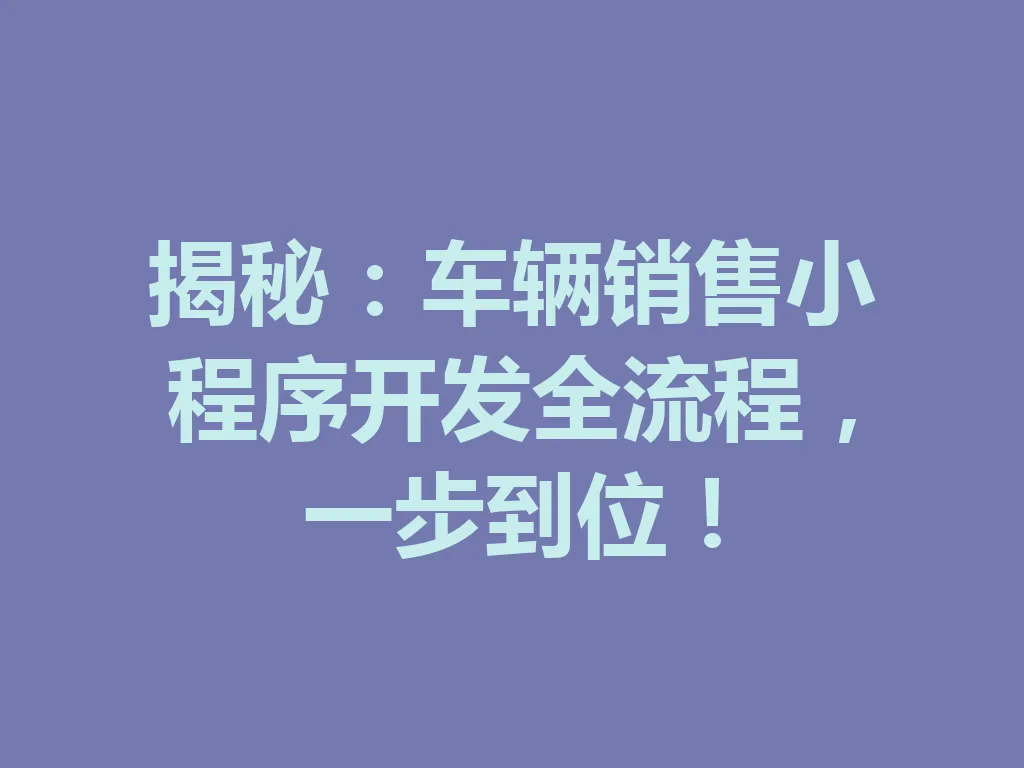 揭秘：车辆销售小程序开发全流程，一步到位！一
