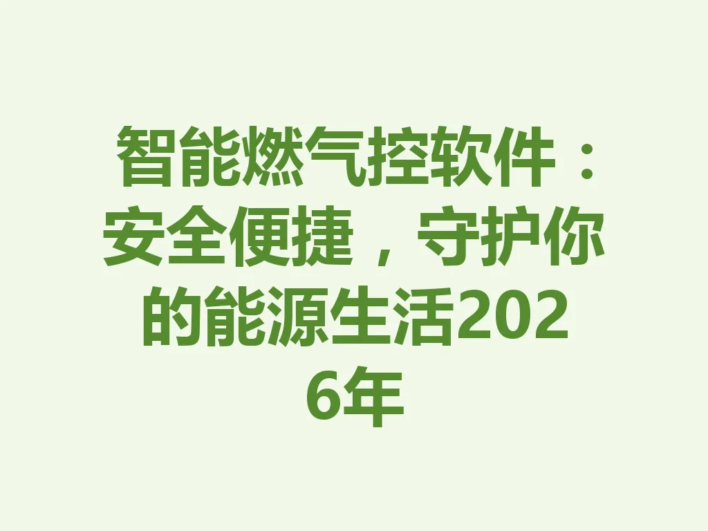 智能燃气控软件：安全便捷，守护你的能源生活 2026 年 一