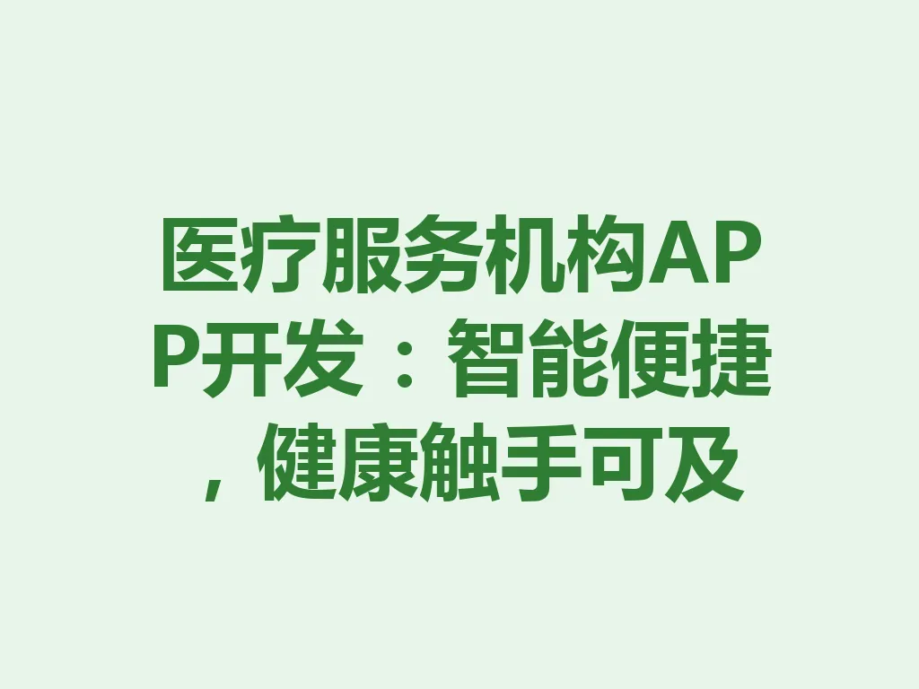 医疗服务机构 APP 开发：智能便捷，健康触手可及 一
