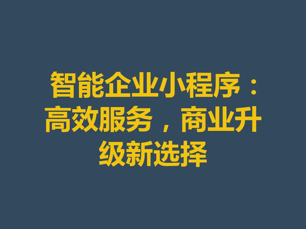 智能企业小程序：高效服务，商业升级新选择 一