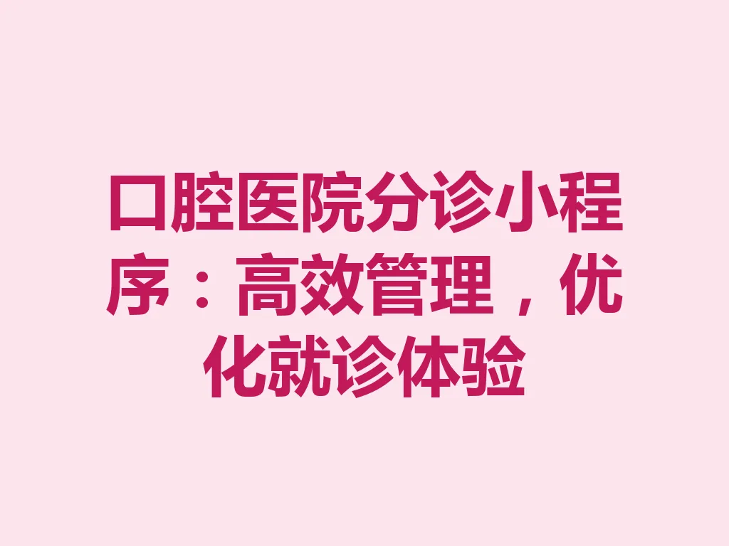 口腔医院分诊小程序：高效管理，优化就诊体验 一