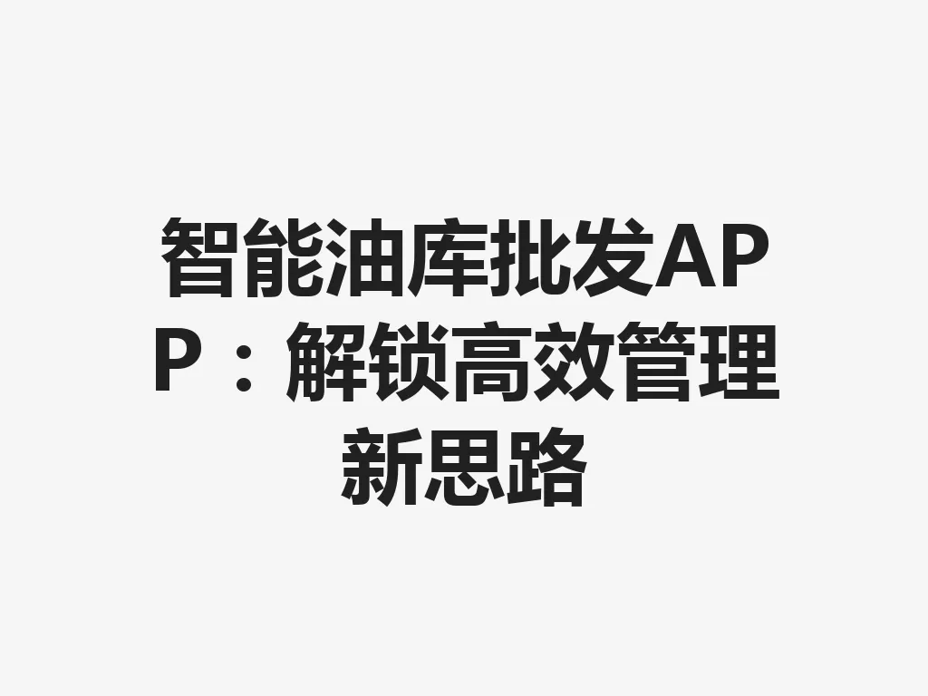 智能油库批发 APP：解锁高效管理新思路 一